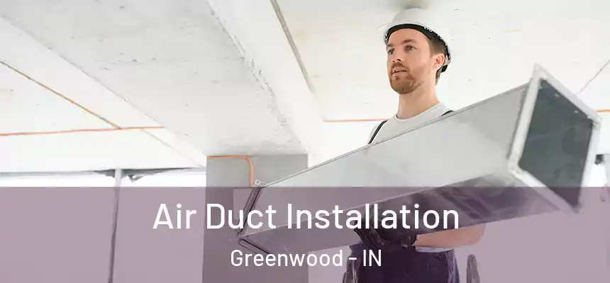  Air Duct Installation Greenwood - IN